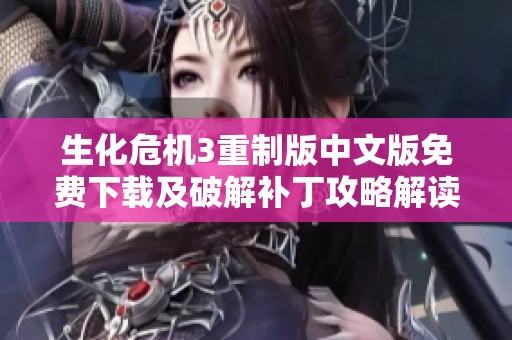 生化危机3重制版中文版免费下载及破解补丁攻略解读