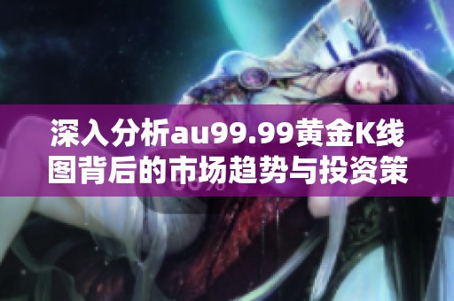 深入分析au99.99黄金K线图背后的市场趋势与投资策略