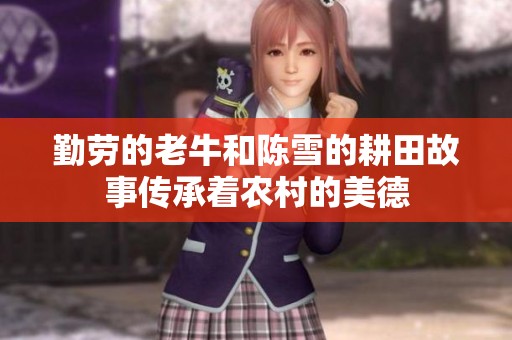勤劳的老牛和陈雪的耕田故事传承着农村的美德
