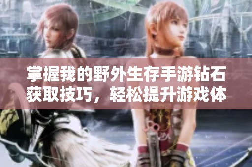 掌握我的野外生存手游钻石获取技巧，轻松提升游戏体验