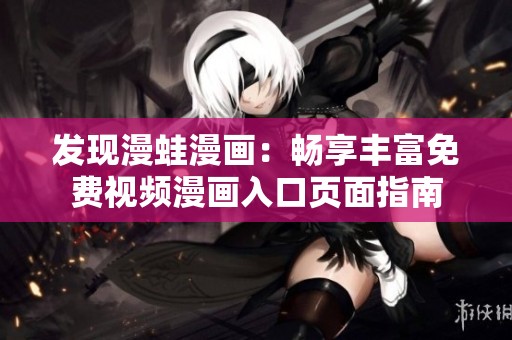 发现漫蛙漫画：畅享丰富免费视频漫画入口页面指南