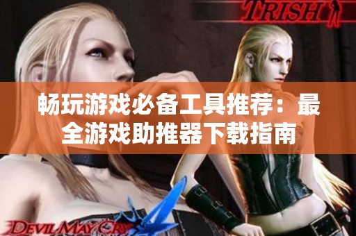 畅玩游戏必备工具推荐：最全游戏助推器下载指南