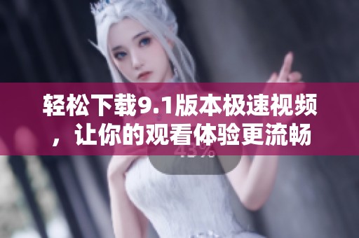 轻松下载9.1版本极速视频，让你的观看体验更流畅