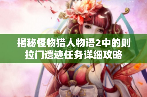 揭秘怪物猎人物语2中的则拉门遗迹任务详细攻略