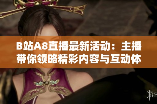 B站A8直播最新活动：主播带你领略精彩内容与互动体验