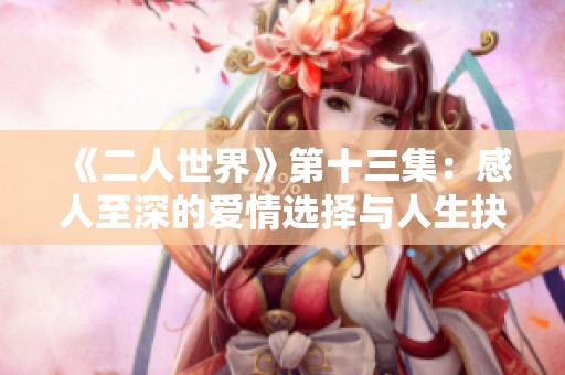 《二人世界》第十三集：感人至深的爱情选择与人生抉择