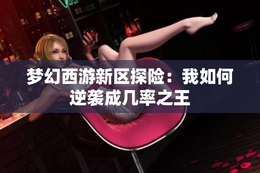 梦幻西游新区探险：我如何逆袭成几率之王