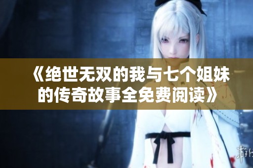 《绝世无双的我与七个姐妹的传奇故事全免费阅读》