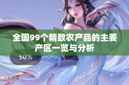 全国99个精致农产品的主要产区一览与分析
