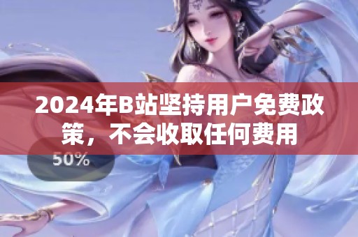 2024年B站坚持用户免费政策，不会收取任何费用