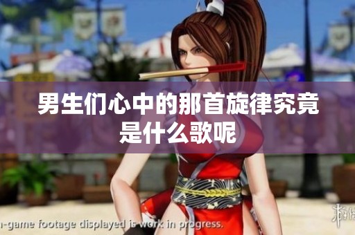 男生们心中的那首旋律究竟是什么歌呢