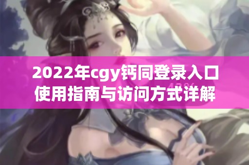 2022年cgy钙同登录入口使用指南与访问方式详解