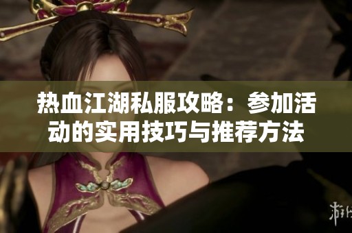 热血江湖私服攻略：参加活动的实用技巧与推荐方法
