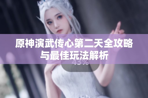 原神演武传心第二天全攻略与最佳玩法解析