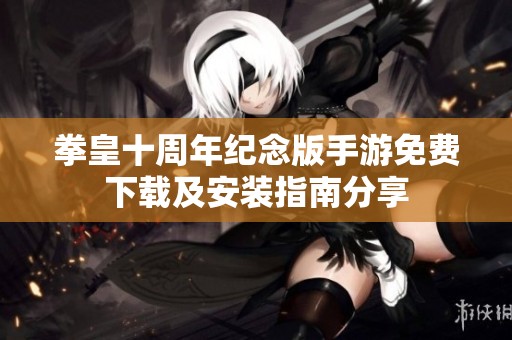 拳皇十周年纪念版手游免费下载及安装指南分享