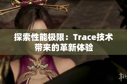 探索性能极限：Trace技术带来的革新体验