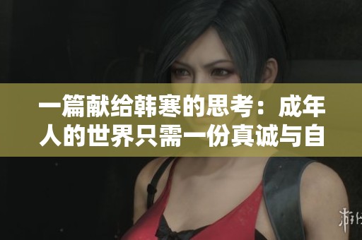 一篇献给韩寒的思考：成年人的世界只需一份真诚与自由