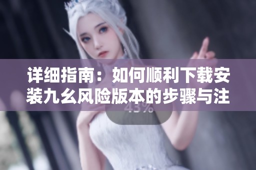 详细指南：如何顺利下载安装九幺风险版本的步骤与注意事项