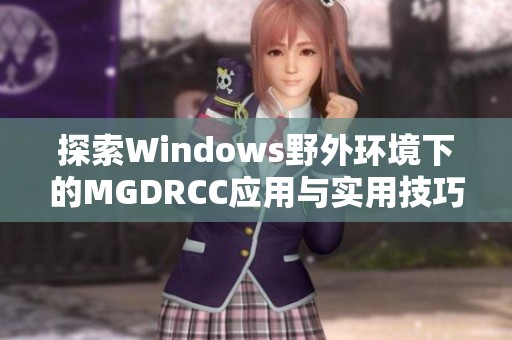 探索Windows野外环境下的MGDRCC应用与实用技巧