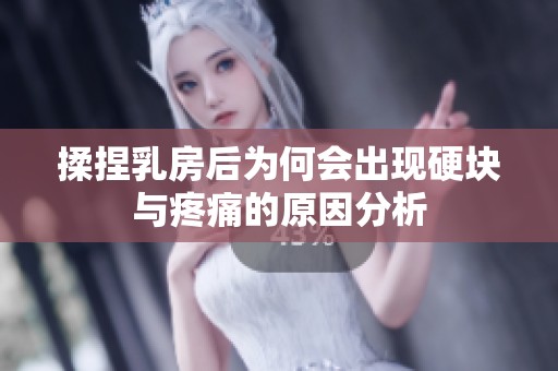 揉捏乳房后为何会出现硬块与疼痛的原因分析