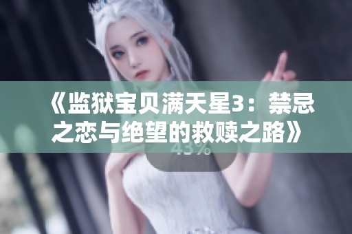 《监狱宝贝满天星3：禁忌之恋与绝望的救赎之路》