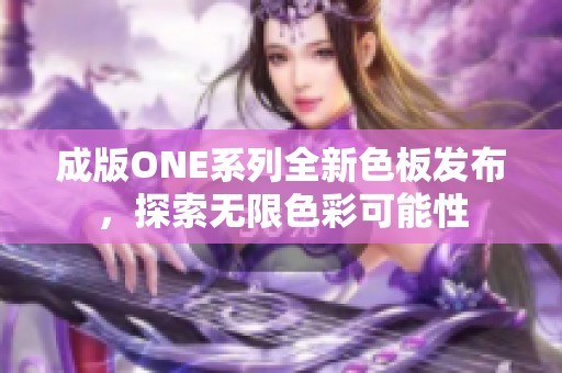 成版ONE系列全新色板发布，探索无限色彩可能性