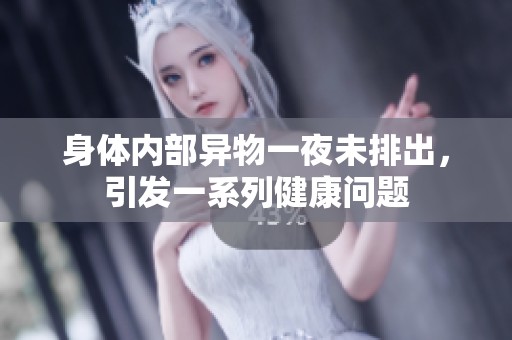 身体内部异物一夜未排出，引发一系列健康问题