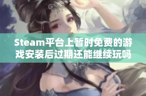 Steam平台上暂时免费的游戏安装后过期还能继续玩吗
