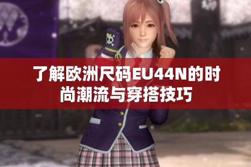 了解欧洲尺码EU44N的时尚潮流与穿搭技巧