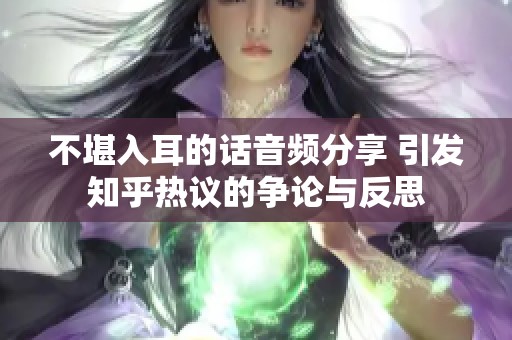 不堪入耳的话音频分享 引发知乎热议的争论与反思