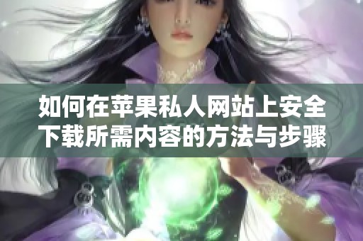 如何在苹果私人网站上安全下载所需内容的方法与步骤