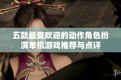五款最受欢迎的动作角色扮演单机游戏推荐与点评