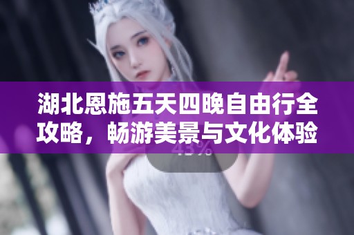 湖北恩施五天四晚自由行全攻略，畅游美景与文化体验
