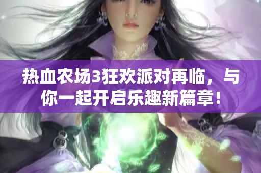 热血农场3狂欢派对再临，与你一起开启乐趣新篇章！