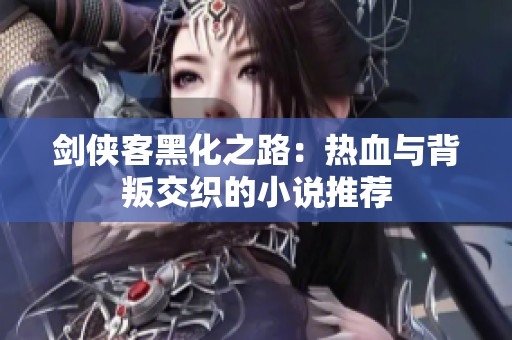 剑侠客黑化之路：热血与背叛交织的小说推荐