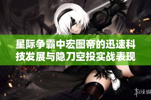 星际争霸中宏图帝的迅速科技发展与隐刀空投实战表现分析