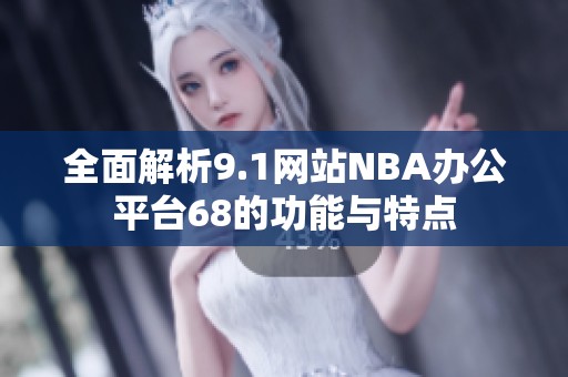 全面解析9.1网站NBA办公平台68的功能与特点