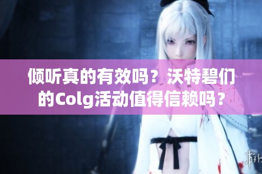 倾听真的有效吗？沃特碧们的Colg活动值得信赖吗？