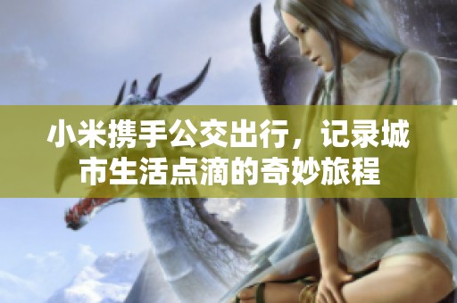 小米携手公交出行，记录城市生活点滴的奇妙旅程