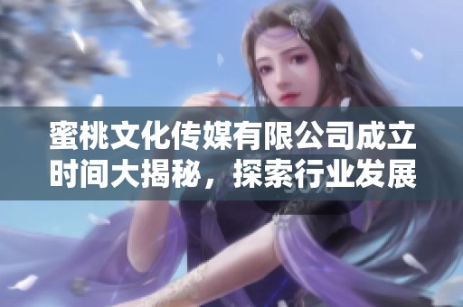 蜜桃文化传媒有限公司成立时间大揭秘，探索行业发展新篇章