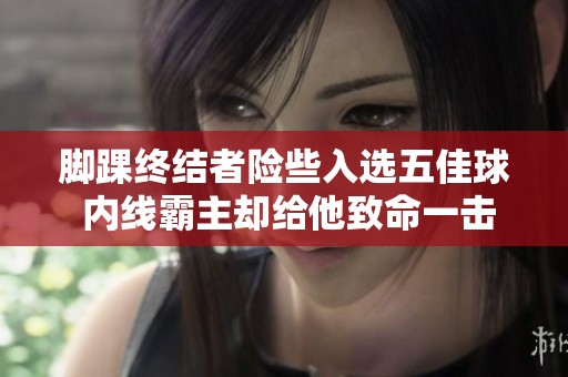 脚踝终结者险些入选五佳球 内线霸主却给他致命一击