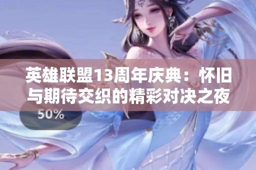 英雄联盟13周年庆典：怀旧与期待交织的精彩对决之夜