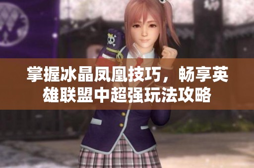 掌握冰晶凤凰技巧，畅享英雄联盟中超强玩法攻略