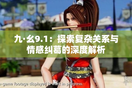 九·幺9.1：探索复杂关系与情感纠葛的深度解析