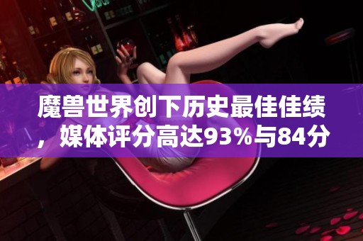 魔兽世界创下历史最佳佳绩，媒体评分高达93%与84分