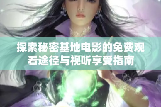 探索秘密基地电影的免费观看途径与视听享受指南