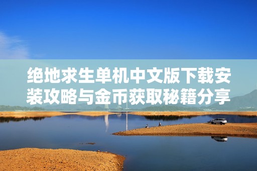 绝地求生单机中文版下载安装攻略与金币获取秘籍分享