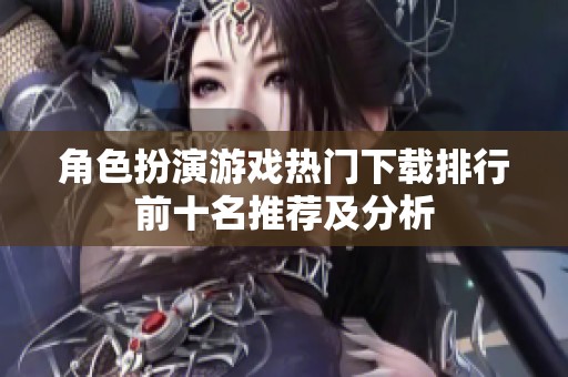 角色扮演游戏热门下载排行前十名推荐及分析