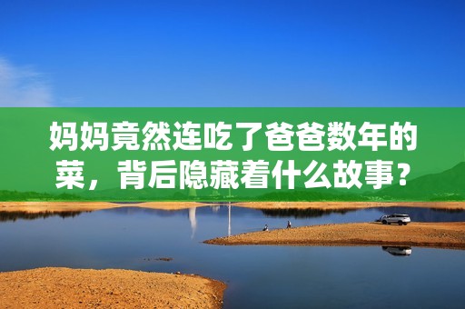 妈妈竟然连吃了爸爸数年的菜，背后隐藏着什么故事？