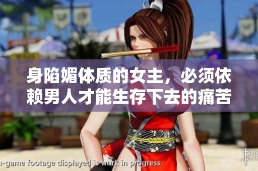 身陷媚体质的女主，必须依赖男人才能生存下去的痛苦旅程